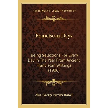 Franciscan Days: Being Selections For Every Day In The Year From Ancient Franciscan Writings (1906)