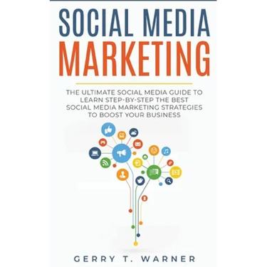 Social Media Marketing: The Ultimate Guide to Learn Step-by-Step the Best Social Media Marketing Strategies to Boost Your Business