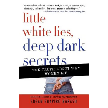 Little White Lies, Deep Dark Secrets: The Truth about Why Women Lie
