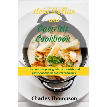 Acid Reflux and Gastritis cookbook: 2 manuscripts: the new complete guide on gastritis and gastric acid with natural remedies. More than 100 recipes a