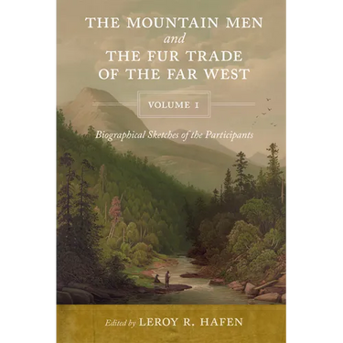 The Mountain Men and the Fur Trade of the Far West, Volume 1: Biographical sketches of the participants by scholars on the subjects and with introduct