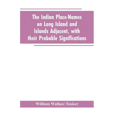The Indian place-names on Long Island and Islands adjacent, with their probable significations