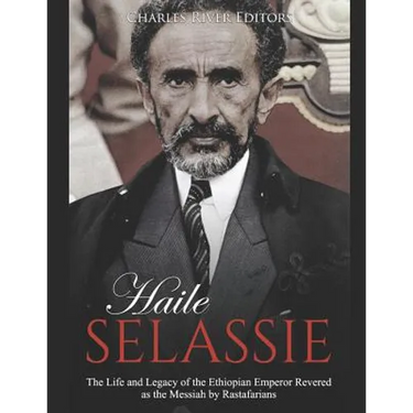 Haile Selassie: The Life and Legacy of the Ethiopian Emperor Revered as the Messiah by Rastafarians