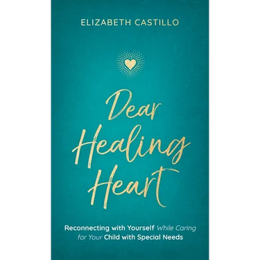Dear Healing Heart: Reconnecting with Yourself While Caring for Your Child with Special Needs