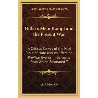 Hitler's Mein Kampf and the Present War: A Critical Survey of the Nazi Bible of Hate and Its Effect on Pre-War Events in Germany from Which Emanated T