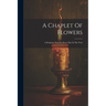 A Chaplet Of Flowers: A Scripture Text For Every Day In The Year