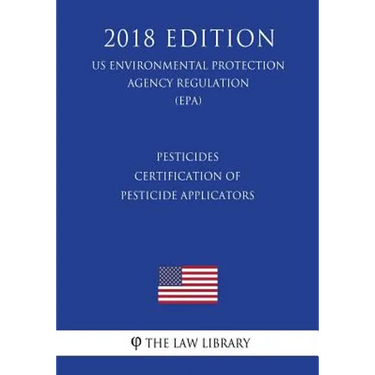 Pesticides - Certification of Pesticide Applicators (US Environmental Protection Agency Regulation) (EPA) (2018 Edition)