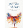 Beyond the Scars: Navigating Personal Growth After Trauma