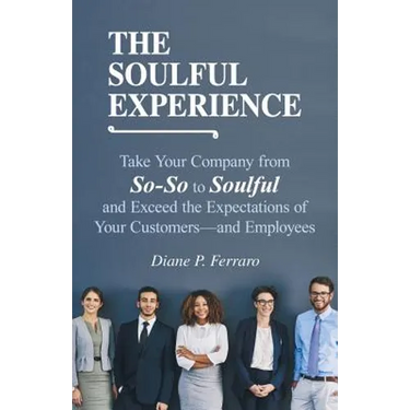 The Soulful Experience: Take Your Company from So-So to Soulful and Exceed the Expectations of Your Customers-And Employees