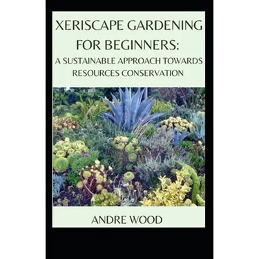 Xeriscape Gardening For Beginners: A Sustainable Approach Towards Resources Conservation