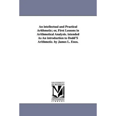 An intellectual and Practical Arithmetic; or, First Lessons in Arithmetical Analysis. intended As An introduction to Dodd'S Arithmetic. by James L. En