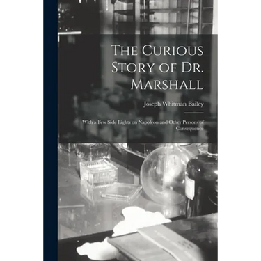 The Curious Story of Dr. Marshall: With a Few Side Lights on Napoleon and Other Persons of Consequence
