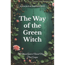 The Way of the Green Witch: The Ultimate Guide to Natural Magic and Plant Energies