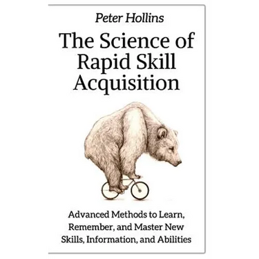 The Science of Rapid Skill Acquisition: Advanced Methods to Learn, Remember, and Master New Skills, Information, and Abilities
