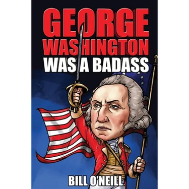George Washington Was A Badass: Crazy But True Stories About The United States' First President