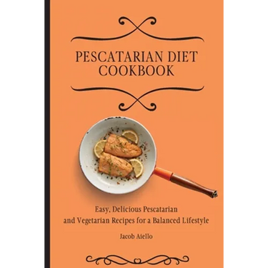 Pescatarian Diet Cookbook: Easy, Delicious Pescatarian and Vegetarian Recipes for a Balanced Lifestyle