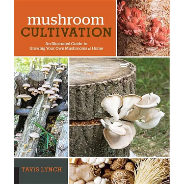 Mushroom Cultivation: An Illustrated Guide to Growing Your Own Mushrooms at Home