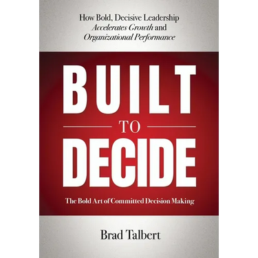Built to Decide: How Bold, Decisive Leadership Accelerates Growth and Organizational Performance