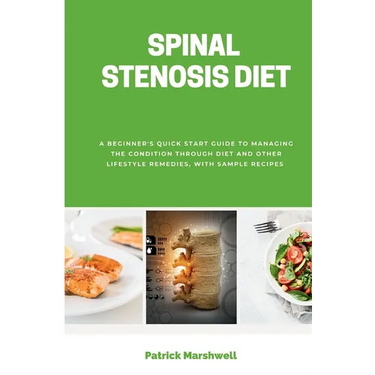 Spinal Stenosis Diet: A Beginner's Quick Start Guide to Managing the Condition Through Diet and Other Lifestyle Remedies, With Sample Recipes