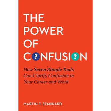The Power of Confusion: How Seven Simple Tools Can Clarify Confusion In Your Career and Work