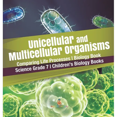 Unicellular and Multicellular Organisms Comparing Life Processes Biology Book Science Grade 7 Children's Biology Books