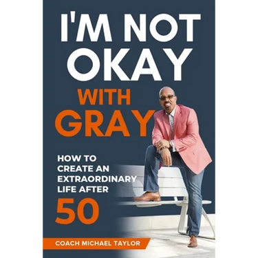 I'm Not Okay With Gray: How To Create An Extraordinary Life After 50
