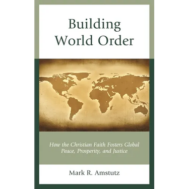 Building World Order: How the Christian Faith Fosters Global Peace, Prosperity, and Justice