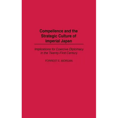 Compellence and the Strategic Culture of Imperial Japan: Implications for Coercive Diplomacy in the Twenty-First Century