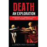 Death: An Exploration: Learning to Embrace Life's Most Feared Mystery