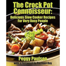 The Crock Pot Connoisseur: Delicious Slow Cooker Recipes For (Very) Busy People