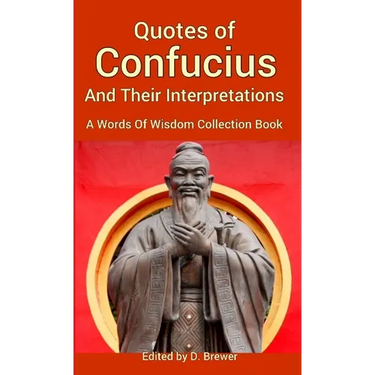 Quotes of Confucius And Their Interpretations, A Words Of Wisdom Collection Book