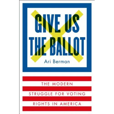 Give Us the Ballot: The Modern Struggle for Voting Rights in America