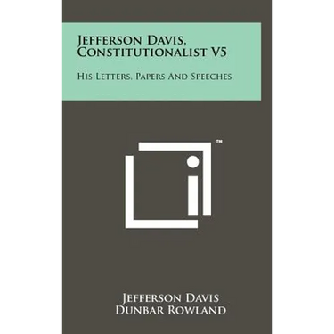 Jefferson Davis, Constitutionalist V5: His Letters, Papers and Speeches
