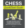 Chess QuickStart Guide: The Simplified Beginner's Guide to Mastering Chess Fundamentals, Learning Proven Tactics, and Executing Game Winning Strategie