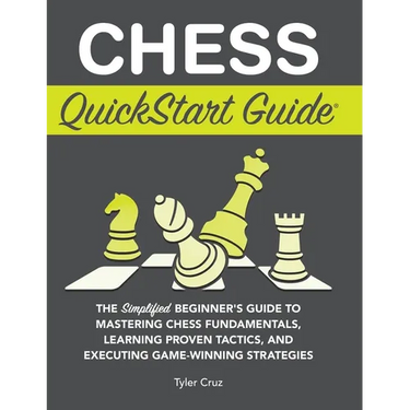 Chess QuickStart Guide: The Simplified Beginner's Guide to Mastering Chess Fundamentals, Learning Proven Tactics, and Executing Game Winning Strategie