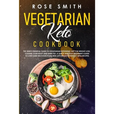 Vegetarian Keto Cookbook: The 2020's Essential Guide To Vegetarian Ketogenic Diet For Weight Loss, Cleanse Your Body And Burn Fat. A Quick And E