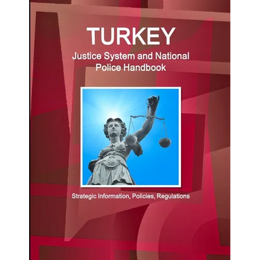 Turkey Justice System and National Police Handbook - Strategic Information, Policies, Regulations