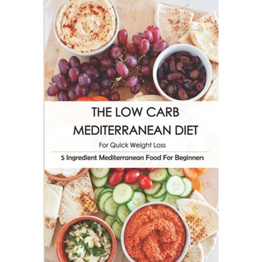 The Low Carb Mediterranean Diet For Quick Weight Loss_ 5 Ingredient Mediterranean Food For Beginners: 30-Minute Mediterranean Diet Cookbook