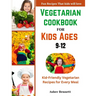 Vegetarian cookbook for kids ages 9-12: Kid-Friendly Vegetarian Recipes for Every Meal