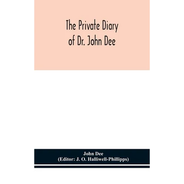 The private diary of Dr. John Dee: and the catalogue of his library of manuscripts, from the original manuscripts in the Ashmolean museum at Oxford, a