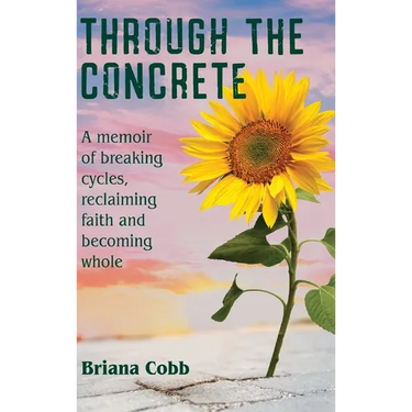 Through the Concrete: A Memoir of Breaking Cycles, Reclaiming Faith, and Becoming Whole