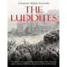 The Luddites: The History and Legacy of the English Rebels Who Protested against Advanced Machinery during the Industrial Revolution