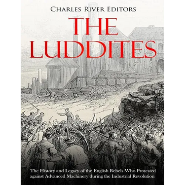 The Luddites: The History and Legacy of the English Rebels Who Protested against Advanced Machinery during the Industrial Revolution