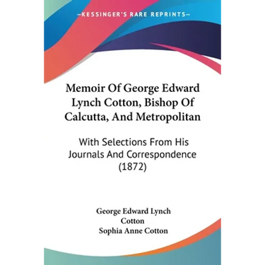 Memoir Of George Edward Lynch Cotton, Bishop Of Calcutta, And Metropolitan: With Selections From His Journals And Correspondence (1872)
