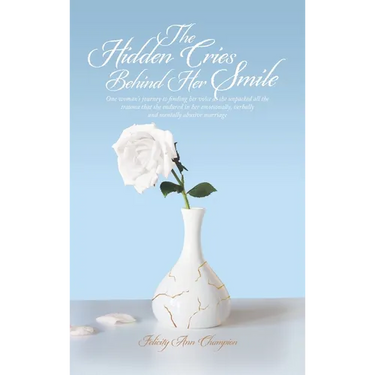 The Hidden Cries Behind Her Smile: One woman's journey to finding her voice as she unpacked all the trauma that she endured in her emotionally, verbal