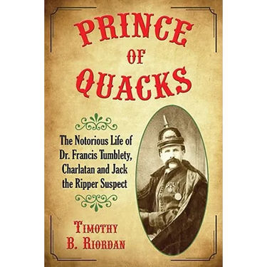 Prince of Quacks: The Notorious Life of Dr. Francis Tumblety, Charlatan and Jack the Ripper Suspect