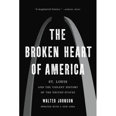 The Broken Heart of America: St. Louis and the Violent History of the United States