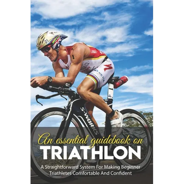 An Essential Guidebook On Triathlon: A Straightforward System For Making Beginner Triathletes Comfortable And Confident: Triathlon Bike Foundations