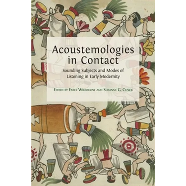 Acoustemologies in Contact: Sounding Subjects and Modes of Listening in Early Modernity