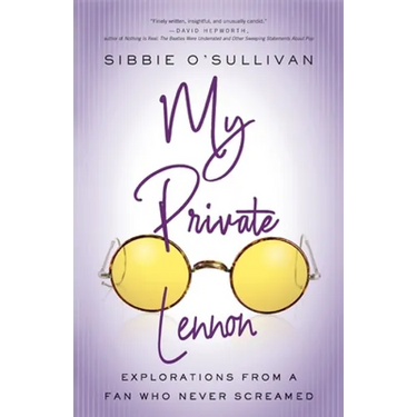 My Private Lennon: Explorations from a Fan Who Never Screamed
